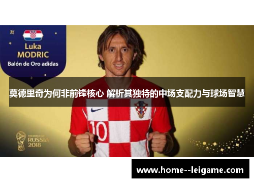 莫德里奇为何非前锋核心 解析其独特的中场支配力与球场智慧