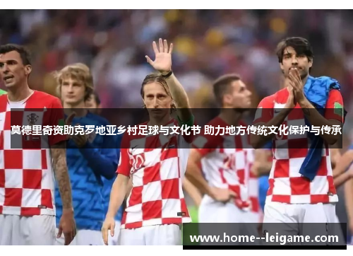莫德里奇资助克罗地亚乡村足球与文化节 助力地方传统文化保护与传承