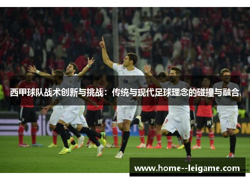 西甲球队战术创新与挑战：传统与现代足球理念的碰撞与融合
