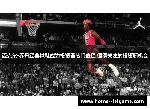 迈克尔·乔丹经典球鞋成为投资者热门选择 值得关注的投资新机会