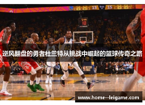 逆风翻盘的勇者杜兰特从挑战中崛起的篮球传奇之路 逆风翻盘的勇者杜兰特从挑战中崛起的篮球传奇之路