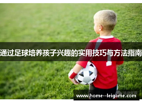 通过足球培养孩子兴趣的实用技巧与方法指南