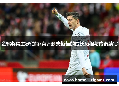 金靴奖得主罗伯特·莱万多夫斯基的成长历程与传奇续写