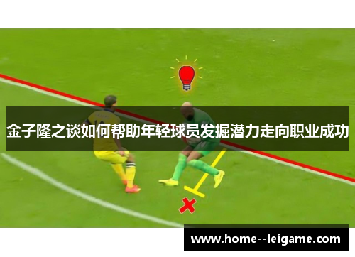 金子隆之谈如何帮助年轻球员发掘潜力走向职业成功