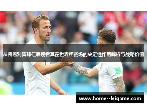 从凯恩对阵拜仁表现看其在世界杯赛场的决定性作用解析与战略价值