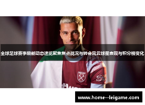 全球足球赛事最新动态速览聚焦焦点战况与转会风云球星表现与积分榜变化