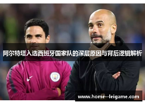 阿尔特塔入选西班牙国家队的深层原因与背后逻辑解析