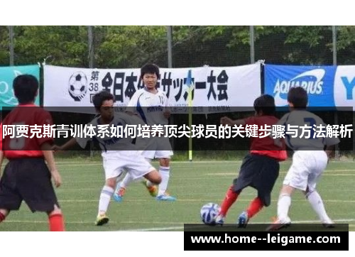 阿贾克斯青训体系如何培养顶尖球员的关键步骤与方法解析