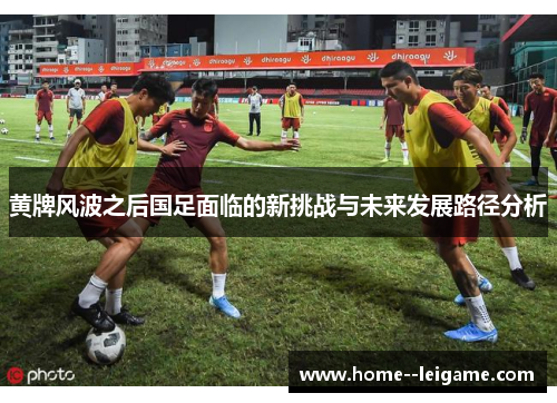 黄牌风波之后国足面临的新挑战与未来发展路径分析