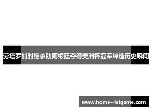 劳塔罗加时绝杀助阿根廷夺得美洲杯冠军缔造历史瞬间