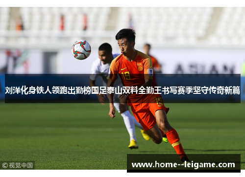 刘洋化身铁人领跑出勤榜国足泰山双料全勤王书写赛季坚守传奇新篇