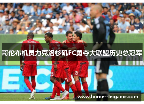 哥伦布机员力克洛杉矶FC勇夺大联盟历史总冠军