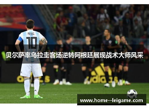 贝尔萨率乌拉圭客场逆转阿根廷展现战术大师风采