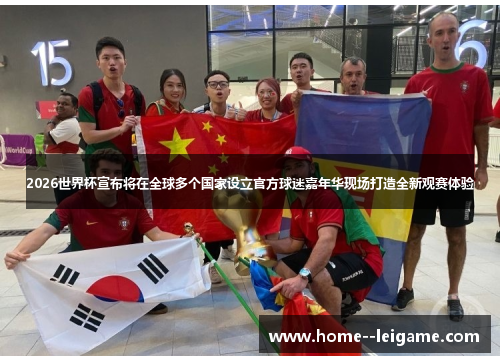 2026世界杯宣布将在全球多个国家设立官方球迷嘉年华现场打造全新观赛体验 2026世界杯宣布将在全球多个国家设立官方球迷嘉年华现场打造全新观赛体验