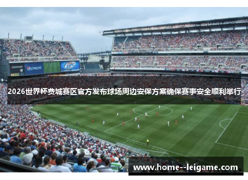 2026世界杯费城赛区官方发布球场周边安保方案确保赛事安全顺利举行 2026世界杯费城赛区官方发布球场周边安保方案确保赛事安全顺利举行