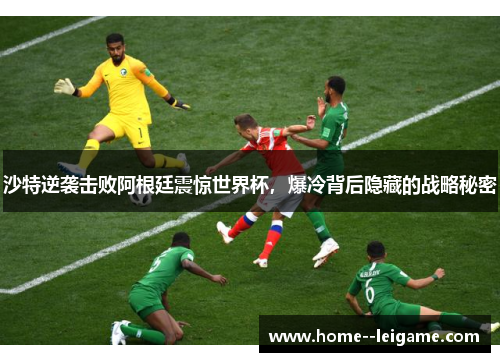 沙特逆袭击败阿根廷震惊世界杯，爆冷背后隐藏的战略秘密