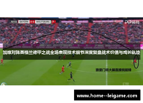 加维对阵英格兰德甲之战全场表现技术细节深度复盘战术价值与成长轨迹