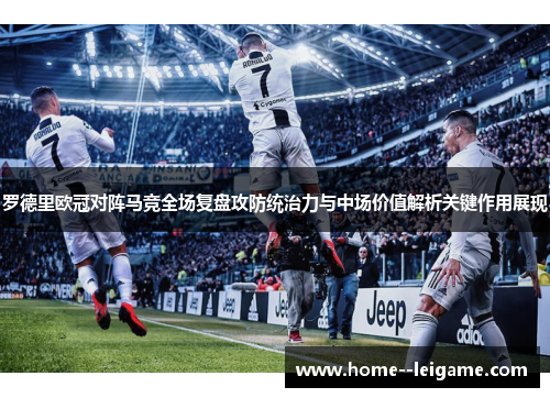 罗德里欧冠对阵马竞全场复盘攻防统治力与中场价值解析关键作用展现