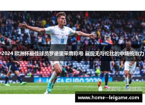 2024 欧洲杯最佳球员罗德里荣膺称号 展现无与伦比的中场统治力 2024 欧洲杯最佳球员罗德里荣膺称号 展现无与伦比的中场统治力