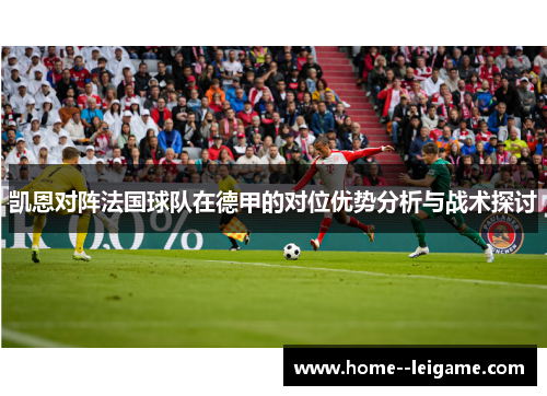 凯恩对阵法国球队在德甲的对位优势分析与战术探讨 凯恩对阵法国球队在德甲的对位优势分析与战术探讨