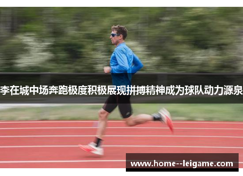 李在城中场奔跑极度积极展现拼搏精神成为球队动力源泉 李在城中场奔跑极度积极展现拼搏精神成为球队动力源泉