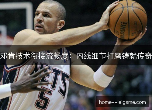 邓肯技术衔接流畅度:内线细节打磨铸就传奇 邓肯技术衔接流畅度:内线细节打磨铸就传奇