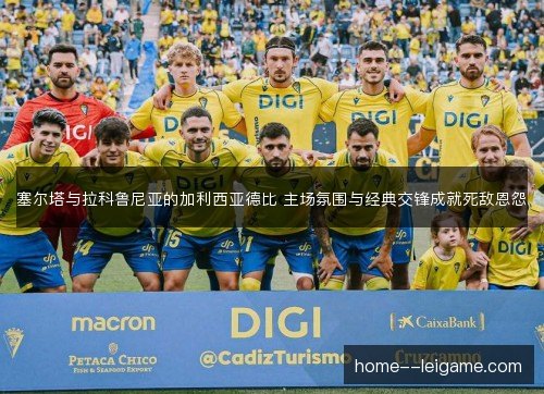 塞尔塔与拉科鲁尼亚的加利西亚德比 主场氛围与经典交锋成就死敌恩怨